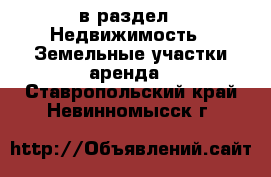  в раздел : Недвижимость » Земельные участки аренда . Ставропольский край,Невинномысск г.